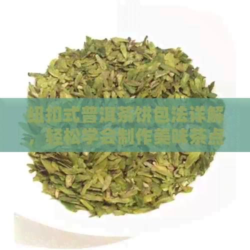 纽扣式普洱茶饼包法详解，轻松学会制作美味茶点！