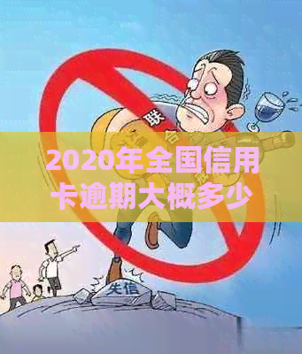 2020年全国信用卡逾期大概多少人：总金额、人数与趋势分析