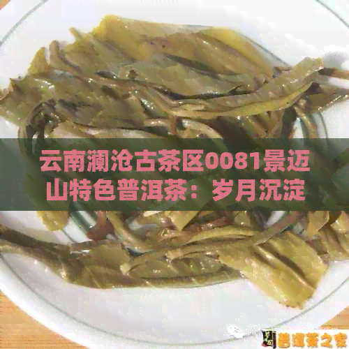 云南澜沧古茶区0081景迈山特色普洱茶：岁月沉淀的熟茶韵味