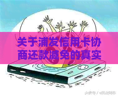 关于浦发信用卡协商还款减免的真实政策及申请方法