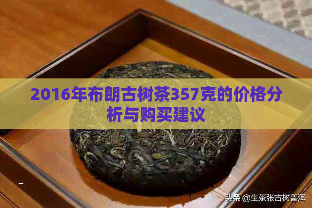 2016年布朗古树茶357克的价格分析与购买建议