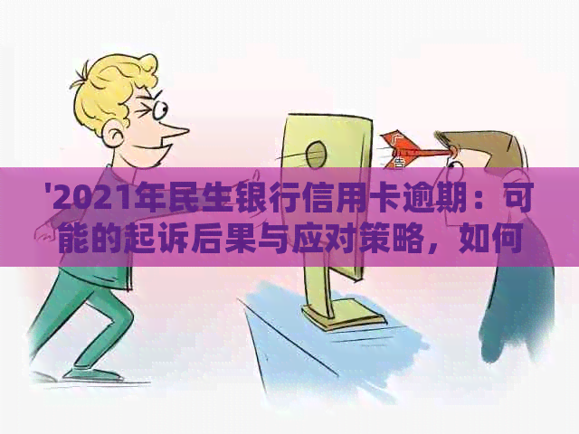 '2021年民生银行信用卡逾期：可能的起诉后果与应对策略，如何避免逾期？'