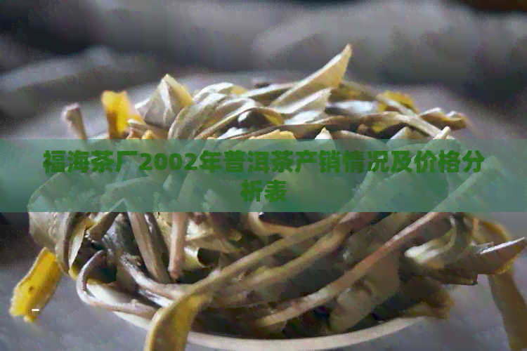 福海茶厂2002年普洱茶产销情况及价格分析表