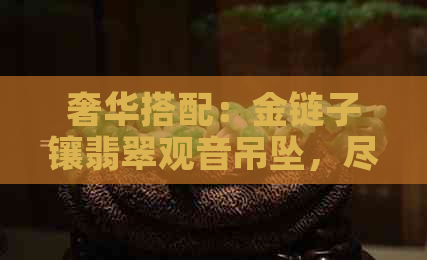 奢华搭配：金链子镶翡翠观音吊坠，尽显贵族品味