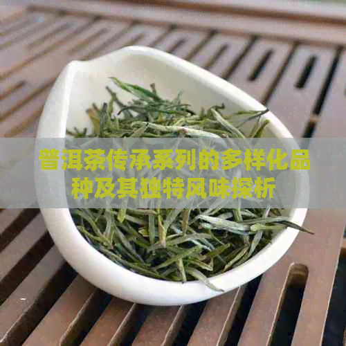 普洱茶传承系列的多样化品种及其独特风味探析