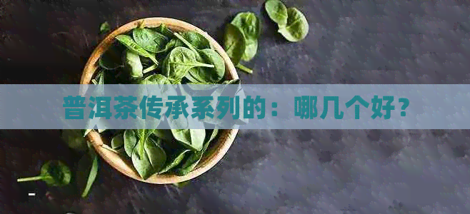 普洱茶传承系列的：哪几个好？