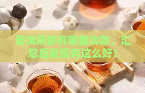 普洱茶都有哪些功效，汇总后发现有这么好！