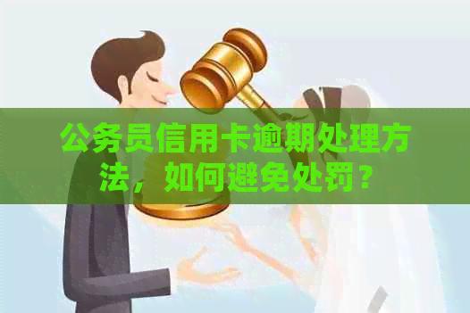 公务员信用卡逾期处理方法，如何避免处罚？