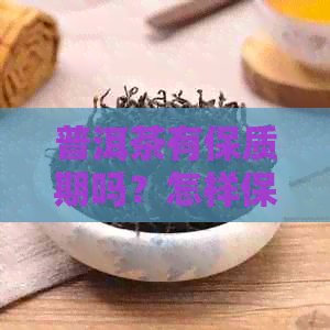 普洱茶有保质期吗？怎样保存才能长保质期呢？