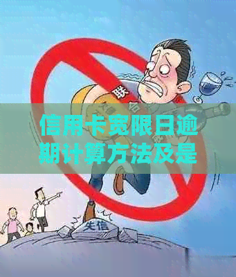 信用卡宽限日逾期计算方法及是否算逾期的全面解答