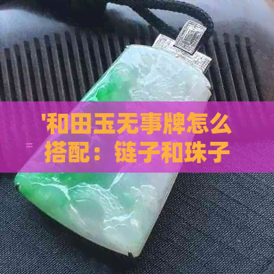 '和田玉无事牌怎么搭配：链子和珠子的选择'