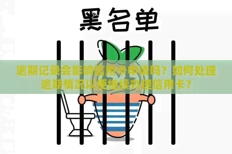 逾期记录会影响信用卡申请吗？如何处理逾期情况以便继续办理信用卡？