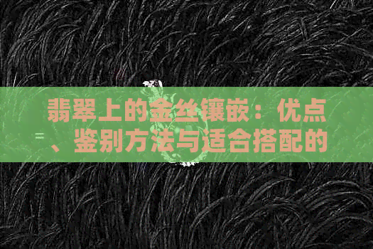 翡翠上的金丝镶嵌：优点、鉴别方法与适合搭配的款式解析