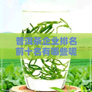 普洱茶企业排名前十名有哪些呢