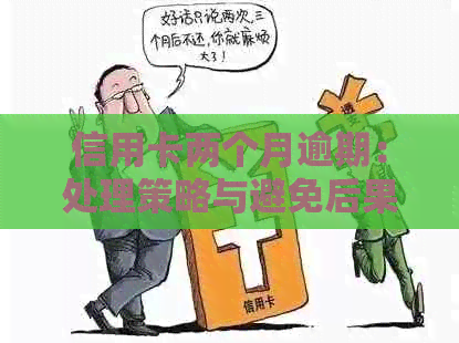 信用卡两个月逾期：处理策略与避免后果