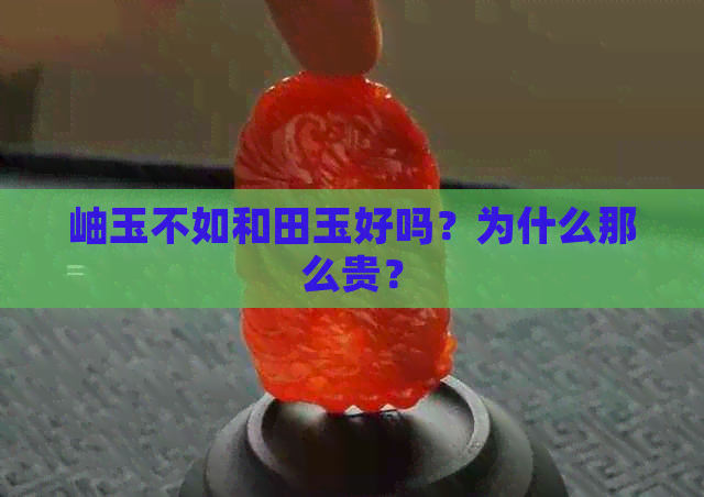 岫玉不如和田玉好吗？为什么那么贵？