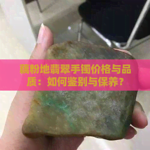 藕粉地翡翠手镯价格与品质：如何鉴别与保养？