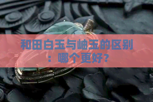 和田白玉与岫玉的区别：哪个更好？