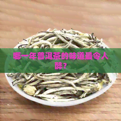 哪一年普洱茶的味道最令人醉？