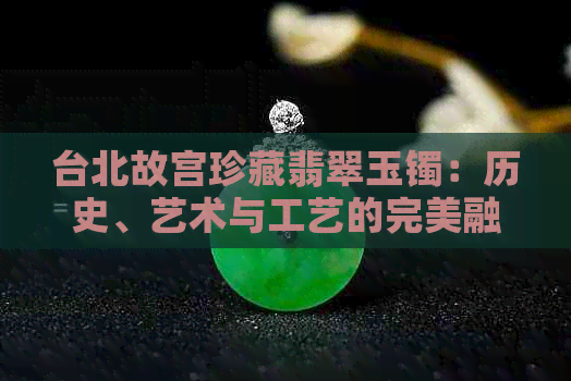 台北故宫珍藏翡翠玉镯：历史、艺术与工艺的完美融合