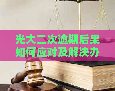 光大二次逾期后果如何应对及解决办法