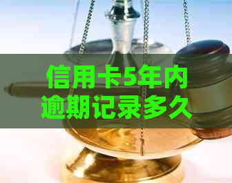 信用卡5年内逾期记录多久消除：详解消除时间与自动修复可能性