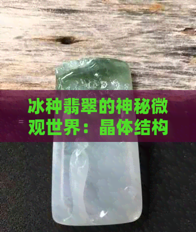 冰种翡翠的神秘微观世界：晶体结构与体感解析