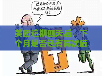 美团逾期四天后，下个月是否还有再次借款的机会？