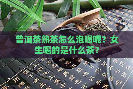 普洱茶熟茶怎么泡喝呢？女生喝的是什么茶？