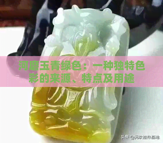 河磨玉青绿色：一种独特色彩的来源、特点及用途