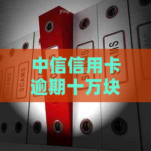 中信信用卡逾期十万块：可能的后果与解决办法