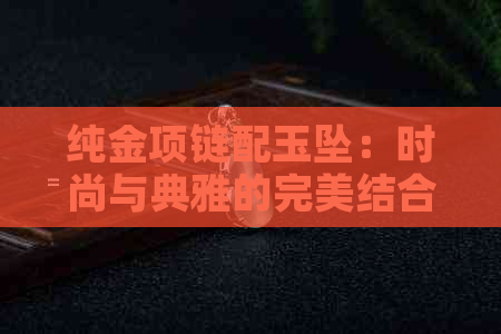 纯金项链配玉坠：时尚与典雅的完美结合