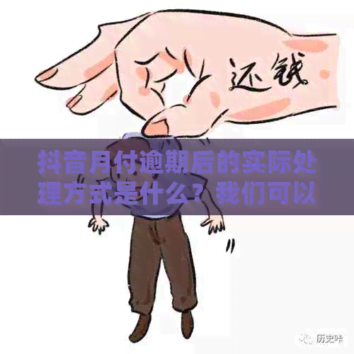 抖音月付逾期后的实际处理方式是什么？我们可以进行协商还款吗？