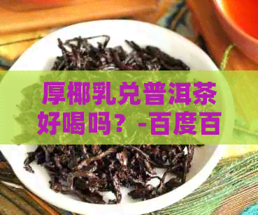 厚椰乳兑普洱茶好喝吗？-百度百科