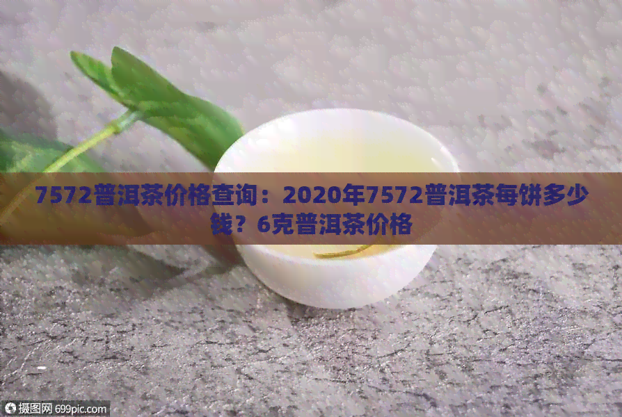 7572普洱茶价格查询：2020年7572普洱茶每饼多少钱？6克普洱茶价格