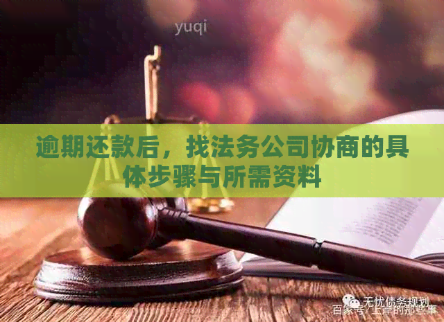 逾期还款后，找法务公司协商的具体步骤与所需资料