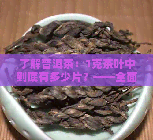 了解普洱茶：1克茶叶中到底有多少片？——全面解析普洱茶的片数计算方法