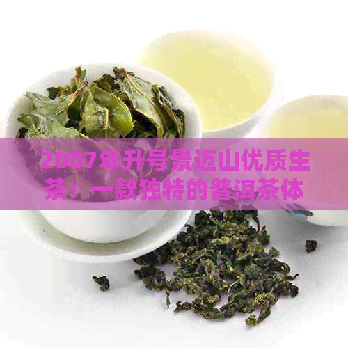 2007年升号景迈山优质生茶：一款独特的普洱茶体验