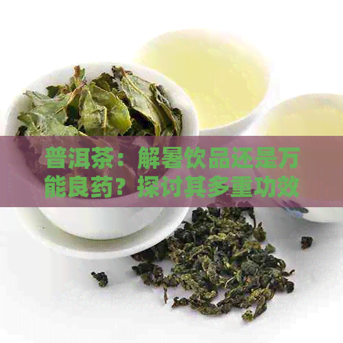 普洱茶：解暑饮品还是万能良药？探讨其多重功效与适用人群