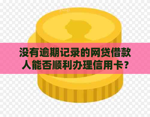 没有逾期记录的网贷借款人能否顺利办理信用卡？