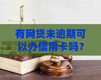 有网贷未逾期可以办信用卡吗？安全吗？