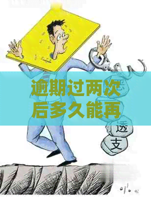 逾期过两次后多久能再次借款？逾期两次无法还款，该如何处理？