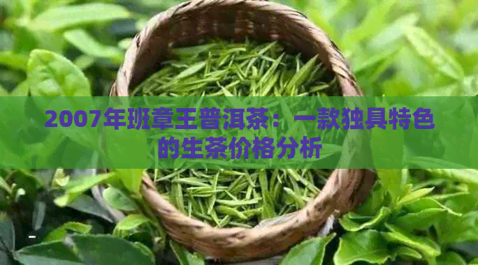 2007年班章王普洱茶：一款独具特色的生茶价格分析