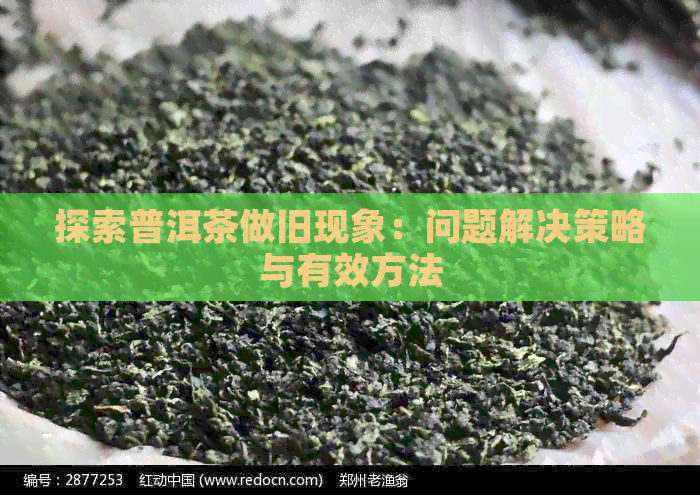 探索普洱茶做旧现象：问题解决策略与有效方法