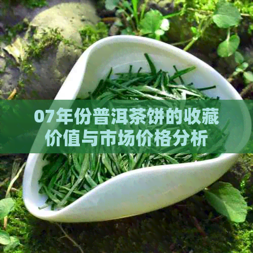 07年份普洱茶饼的收藏价值与市场价格分析