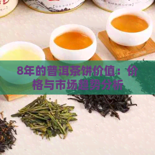 8年的普洱茶饼价值：价格与市场趋势分析