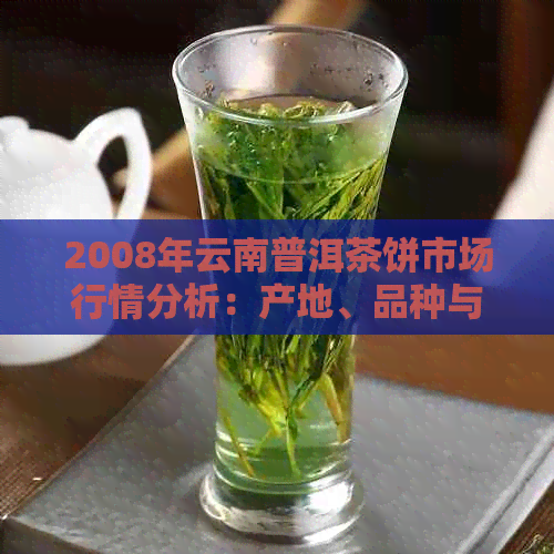 2008年云南普洱茶饼市场行情分析：产地、品种与价格一览表