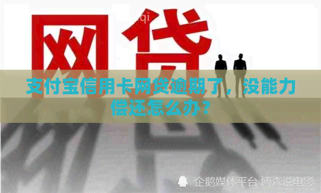 支付宝信用卡网贷逾期了，没能力偿还怎么办？