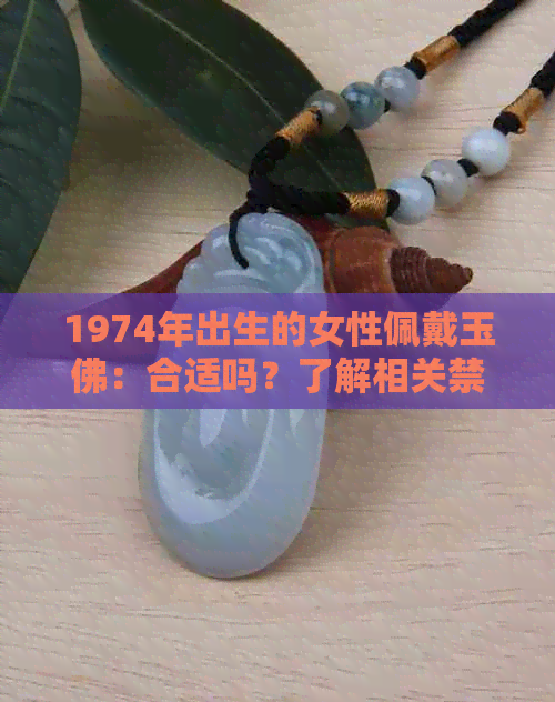 1974年出生的女性佩戴玉佛：合适吗？了解相关禁忌和风水影响