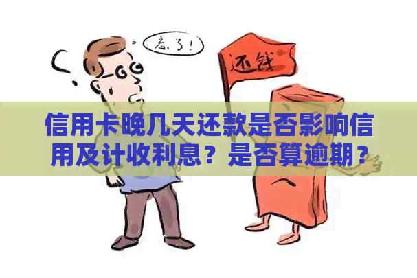 信用卡晚几天还款是否影响信用及计收利息？是否算逾期？